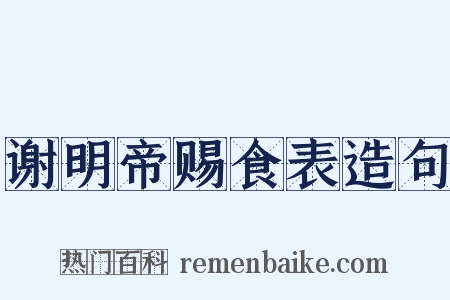谢明帝赐食表造句是什么意思的图片